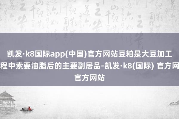 凯发·k8国际app(中国)官方网站豆粕是大豆加工进程中索要油脂后的主要副居品-凯发·k8(国际) 官方网站