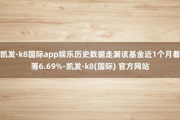 凯发·k8国际app娱乐历史数据走漏该基金近1个月着落6.69%-凯发·k8(国际) 官方网站