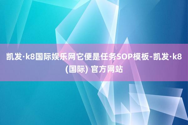 凯发·k8国际娱乐网它便是任务SOP模板-凯发·k8(国际) 官方网站