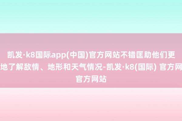 凯发·k8国际app(中国)官方网站不错匡助他们更好地了解敌情、地形和天气情况-凯发·k8(国际) 官方网站