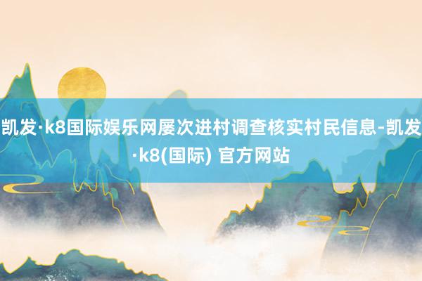 凯发·k8国际娱乐网屡次进村调查核实村民信息-凯发·k8(国际) 官方网站