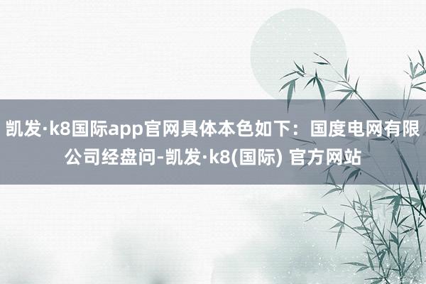 凯发·k8国际app官网具体本色如下：国度电网有限公司经盘问-凯发·k8(国际) 官方网站