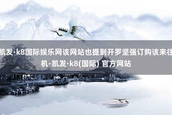 凯发·k8国际娱乐网该网站也提到开罗坚强订购该来往机-凯发·k8(国际) 官方网站