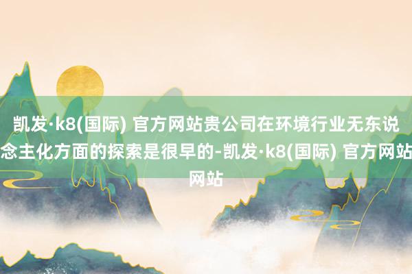 凯发·k8(国际) 官方网站贵公司在环境行业无东说念主化方面的探索是很早的-凯发·k8(国际) 官方网站